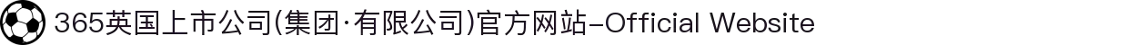 365英国上市公司(集团·有限公司)官方网站-Official Website